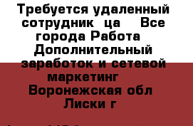 Требуется удаленный сотрудник (ца) - Все города Работа » Дополнительный заработок и сетевой маркетинг   . Воронежская обл.,Лиски г.